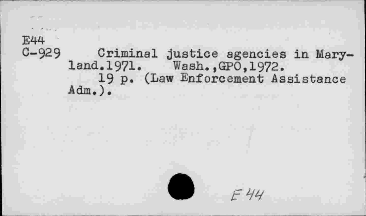 ﻿E44
C-929 Criminal justice agencies in Maryland. 1971. Wash.,GPO,1972.
19 p. (Law Enforcement Assistance Adm.).